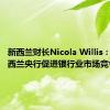 新西兰财长Nicola Willis：希望新西兰央行促进银行业市场竞争