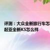 评测：大众全新旅行车怎么样及起亚全新K5怎么样