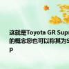 这就是Toyota GR Supra Targa的概念您也可以称其为Sport Top