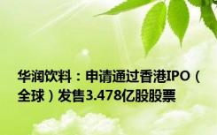 华润饮料：申请通过香港IPO（全球）发售3.478亿股股票