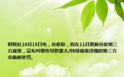 财联社10月15日电，谷歌称，将在11月更新谷歌第三方政策，宣布对那些导致重大/持续政策违规的第三方实施新处罚。