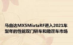 马自达MX5MiataRF进入2021车型年的性能双门轿车和敞篷车市场