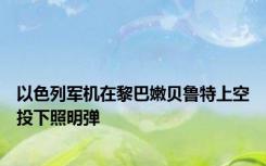 以色列军机在黎巴嫩贝鲁特上空投下照明弹