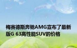 梅赛德斯奔驰AMG宣布了最新版G 63高性能SUV的价格