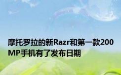 摩托罗拉的新Razr和第一款200MP手机有了发布日期