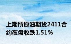 上期所原油期货2411合约夜盘收跌1.51%