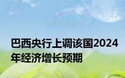 巴西央行上调该国2024年经济增长预期