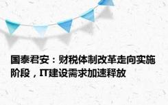 国泰君安：财税体制改革走向实施阶段，IT建设需求加速释放