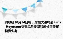 财联社10月14日电，摩根大通聘请Paris Heymann负责风险投资和成长型股权投资业务。