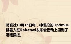 财联社10月15日电，特斯拉的Optimus机器人在Robotaxi发布会活动上得到了远程操控。