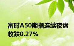 富时A50期指连续夜盘收跌0.27%