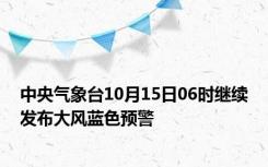 中央气象台10月15日06时继续发布大风蓝色预警