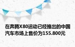 在奔腾X80运动已经推出的中国汽车市场上售价为155.800元