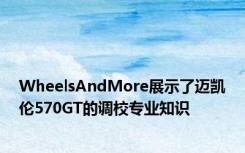 WheelsAndMore展示了迈凯伦570GT的调校专业知识