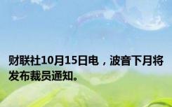 财联社10月15日电，波音下月将发布裁员通知。