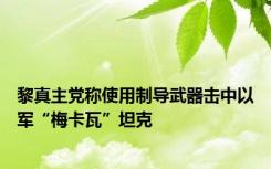 黎真主党称使用制导武器击中以军“梅卡瓦”坦克