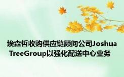 埃森哲收购供应链顾问公司Joshua TreeGroup以强化配送中心业务