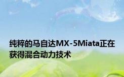 纯粹的马自达MX-5Miata正在获得混合动力技术