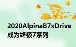 2020AlpinaB7xDrive成为终极7系列