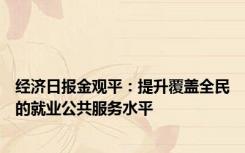 经济日报金观平：提升覆盖全民的就业公共服务水平