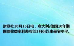 财联社10月15日电，意大利/德国10年期国债收益率利差收创3月份以来最窄水平。