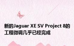 新的Jaguar XE SV Project 8的工程微调几乎已经完成