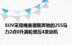 SUV采用梅赛德斯奔驰的255马力2点0升涡轮增压4发动机