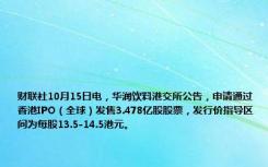 财联社10月15日电，华润饮料港交所公告，申请通过香港IPO（全球）发售3.478亿股股票，发行价指导区间为每股13.5-14.5港元。