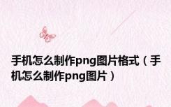 手机怎么制作png图片格式（手机怎么制作png图片）