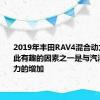 2019年丰田RAV4混合动力变得如此有趣的因素之一是与汽油相比马力的增加