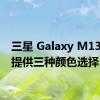 三星 Galaxy M13 系列提供三种颜色选择