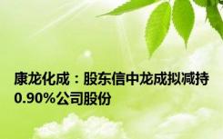 康龙化成：股东信中龙成拟减持0.90%公司股份