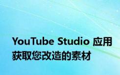 YouTube Studio 应用获取您改造的素材