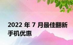 2022 年 7 月最佳翻新手机优惠