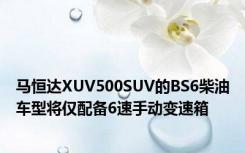 马恒达XUV500SUV的BS6柴油车型将仅配备6速手动变速箱