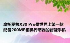 摩托罗拉X30 Pro是世界上第一款配备200MP相机传感器的智能手机