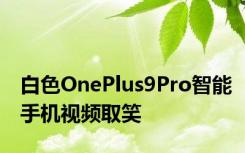 白色OnePlus9Pro智能手机视频取笑