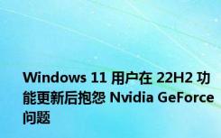 Windows 11 用户在 22H2 功能更新后抱怨 Nvidia GeForce 问题