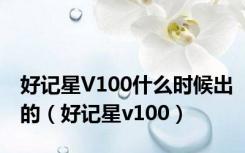 好记星V100什么时候出的（好记星v100）