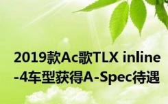 2019款Ac歌TLX inline-4车型获得A-Spec待遇