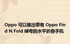 Oppo 可以推出带有 Oppo Find N Fold 绰号的水平折叠手机