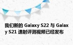 我们新的 Galaxy S22 与 Galaxy S21 速射评测视频已经发布