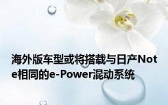 海外版车型或将搭载与日产Note相同的e-Power混动系统