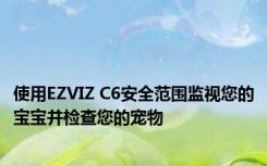 使用EZVIZ C6安全范围监视您的宝宝并检查您的宠物