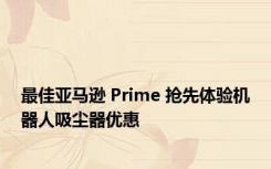 最佳亚马逊 Prime 抢先体验机器人吸尘器优惠