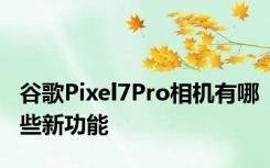 谷歌Pixel7Pro相机有哪些新功能