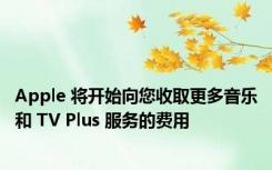 Apple 将开始向您收取更多音乐和 TV Plus 服务的费用