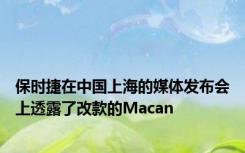 保时捷在中国上海的媒体发布会上透露了改款的Macan