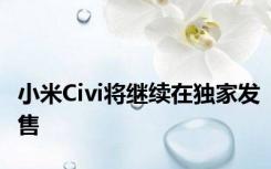 小米Civi将继续在独家发售