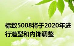 标致5008将于2020年进行造型和内饰调整